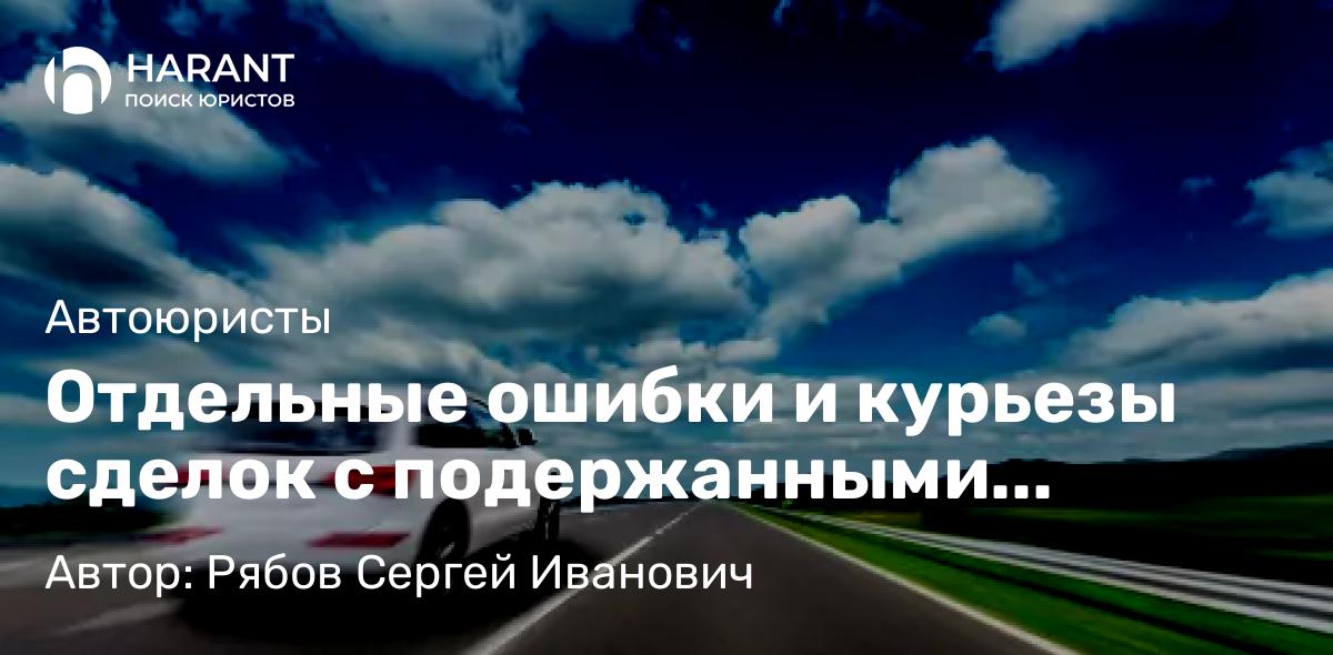 Юрист Рябов Сергей Иванович объясняет: Отдельные ошибки и курьезы сделок с подержанными автомобилями