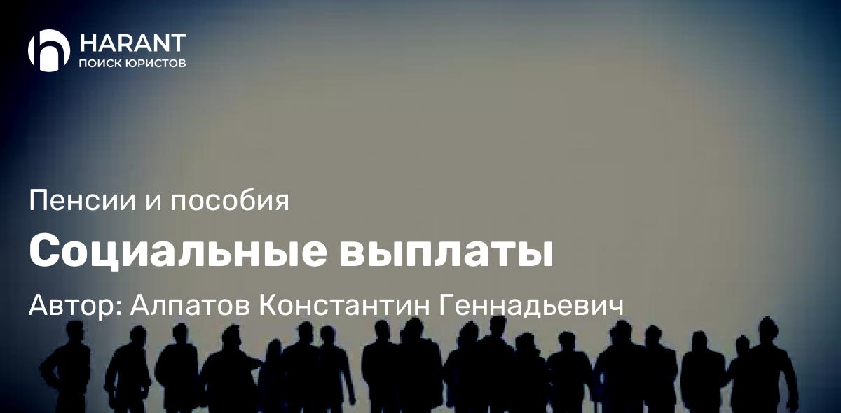 Юрист Алпатов Константин Геннадьевич объясняет: Социальные выплаты