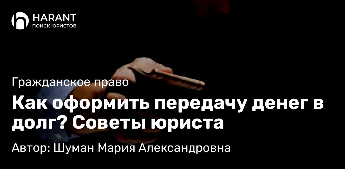 Юрист Шуман Мария Александровна объясняет: Как оформить передачу денег в долг? Советы юриста