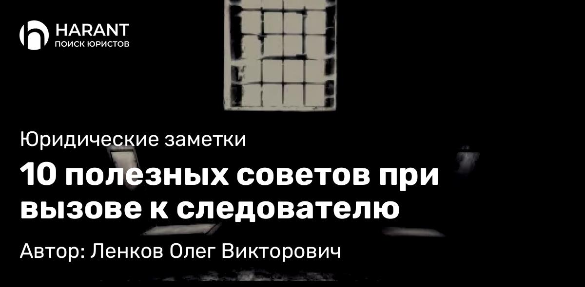 Адвокат Ленков Олег Викторович объясняет: 10 полезных советов при вызове к следователю