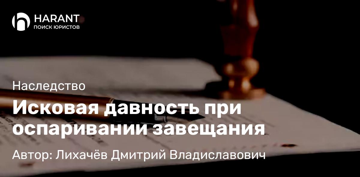 Юрист Лихачёв Дмитрий Владиславович объясняет: Исковая давность при оспаривании завещания