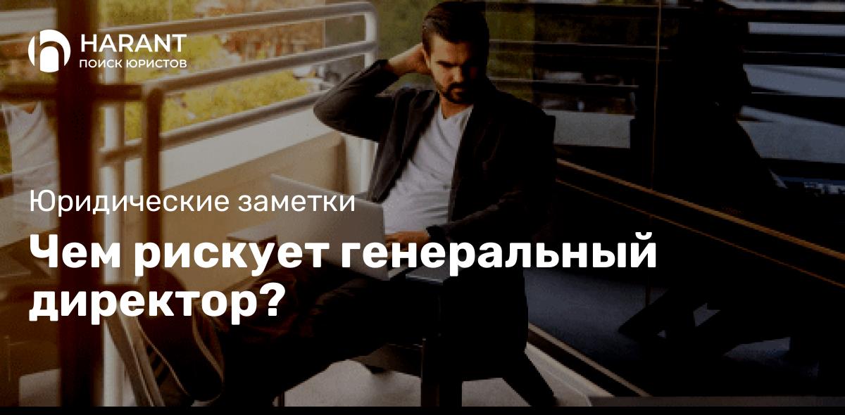 Чем рискует генеральный директор?