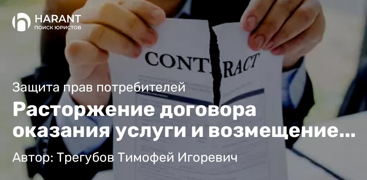 Юрист Трегубов Тимофей Игоревич объясняет: Расторжение договора оказания услуги и возмещение понесенных расходов