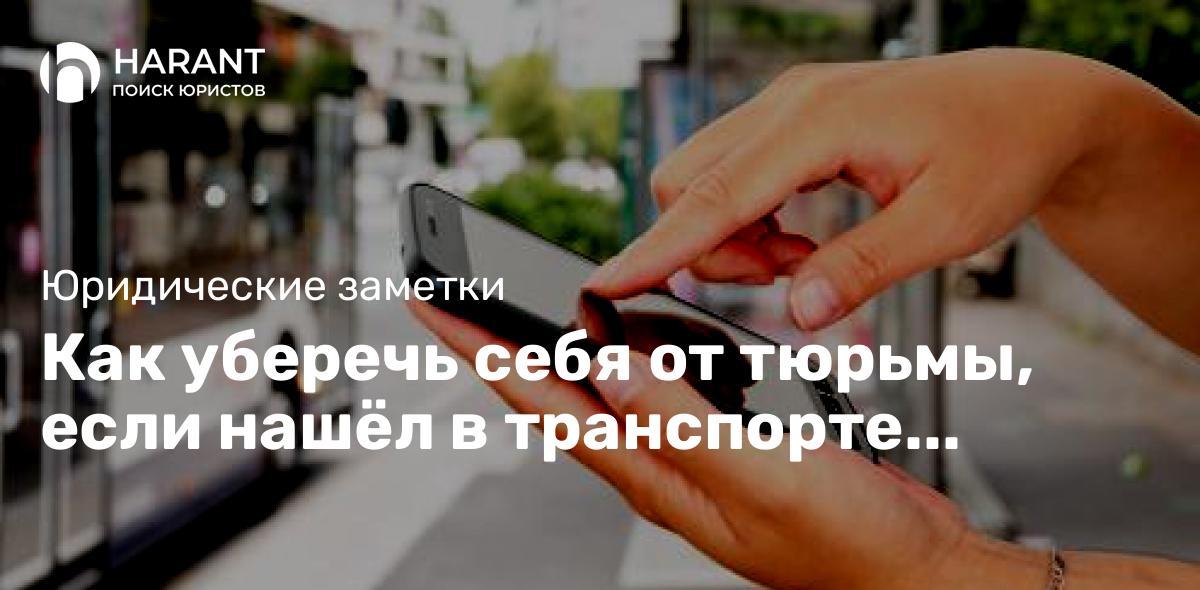 Как уберечь себя от тюрьмы, если нашёл в транспорте телефон