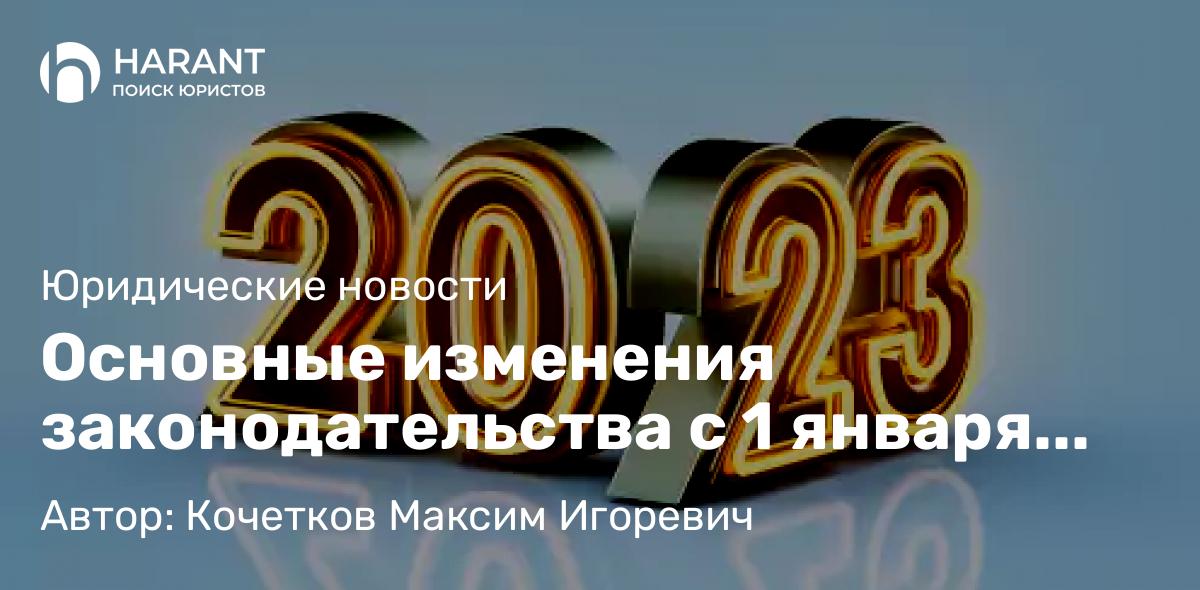 Юрист Кочетков Максим Игоревич объясняет: Основные изменения законодательства с 1 января 2023 года