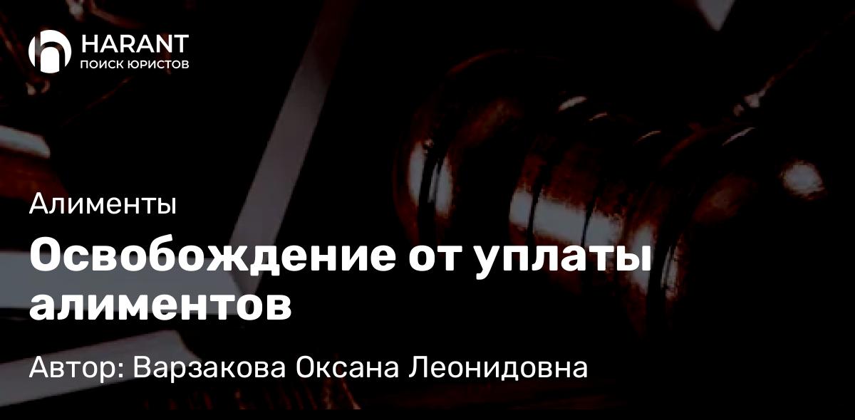 Юрист Варзакова Оксана Леонидовна объясняет: Освобождение от уплаты алиментов