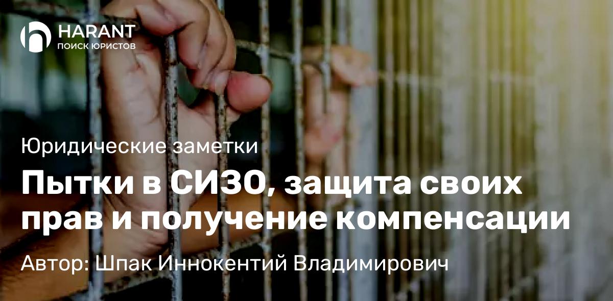 Юрист Шпак Иннокентий Владимирович объясняет: Пытки в СИЗО, защита своих прав и получение компенсации