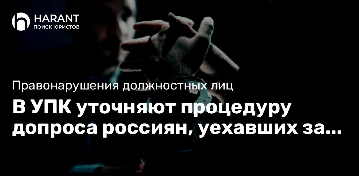 В УПК уточняют процедуру допроса россиян, уехавших за границу