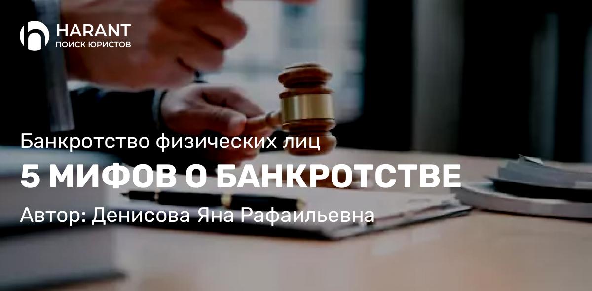 Юрист Денисова Яна Рафаильевна объясняет: 5 МИФОВ О БАНКРОТСТВЕ