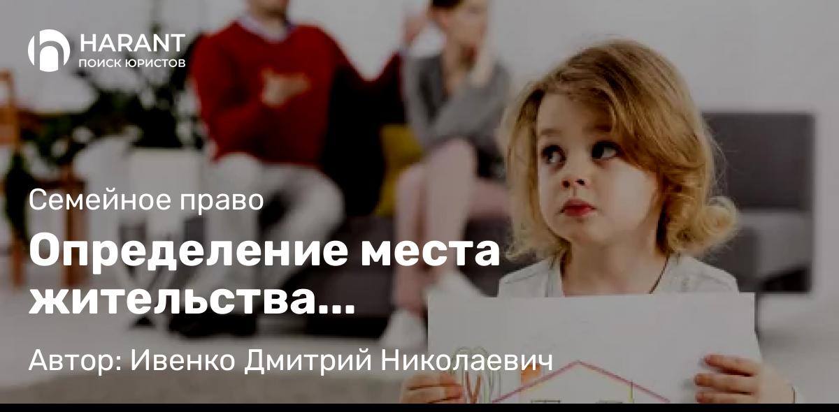 Юрист Ивенко Дмитрий Николаевич объясняет: Определение места жительства несовершеннолетнего ребенка