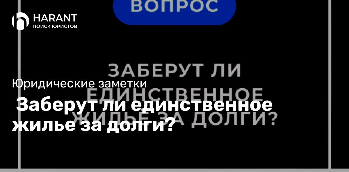  Заберут ли единственное жилье за долги?