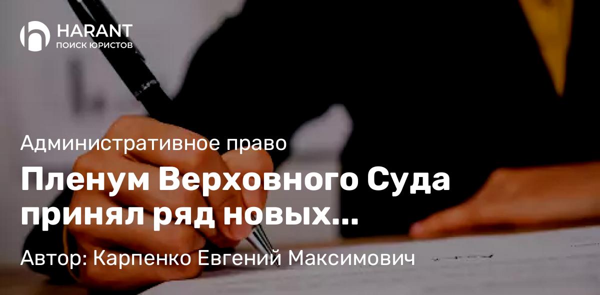 Адвокат Карпенко Евгений Максимович объясняет: Пленум Верховного Суда принял ряд новых постановлений 22.12.2022 г.