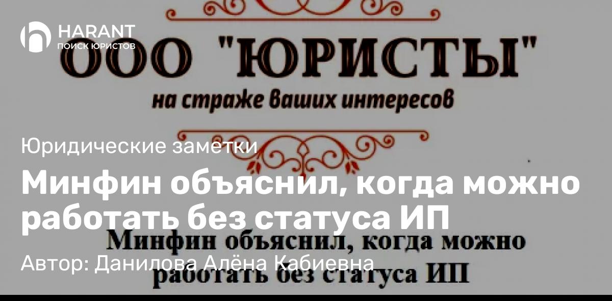 Юрист Данилова Алёна Кабиевна объясняет: Минфин объяснил, когда можно работать без статуса ИП