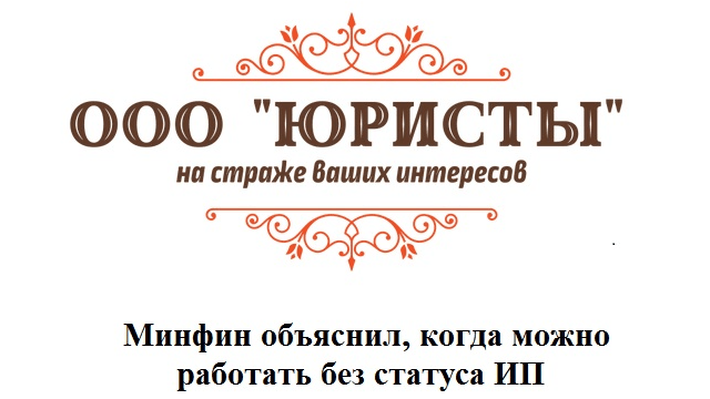 Юрист Данилова Алёна Кабиевна объясняет: Минфин объяснил, когда можно работать без статуса ИП