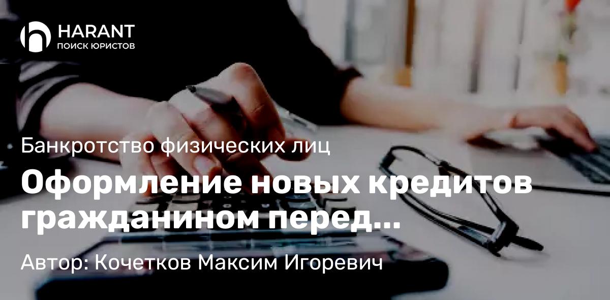 Юрист Кочетков Максим Игоревич объясняет: Оформление новых кредитов гражданином перед банкротством