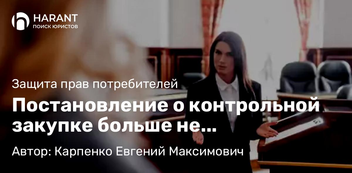 Адвокат Карпенко Евгений Максимович объясняет: Постановление о контрольной закупке больше не применяется