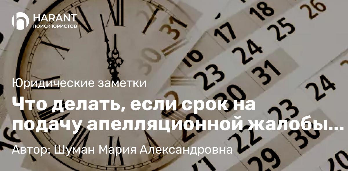 Юрист Шуман Мария Александровна объясняет: Что делать, если срок на подачу апелляционной жалобы уже пропущен?