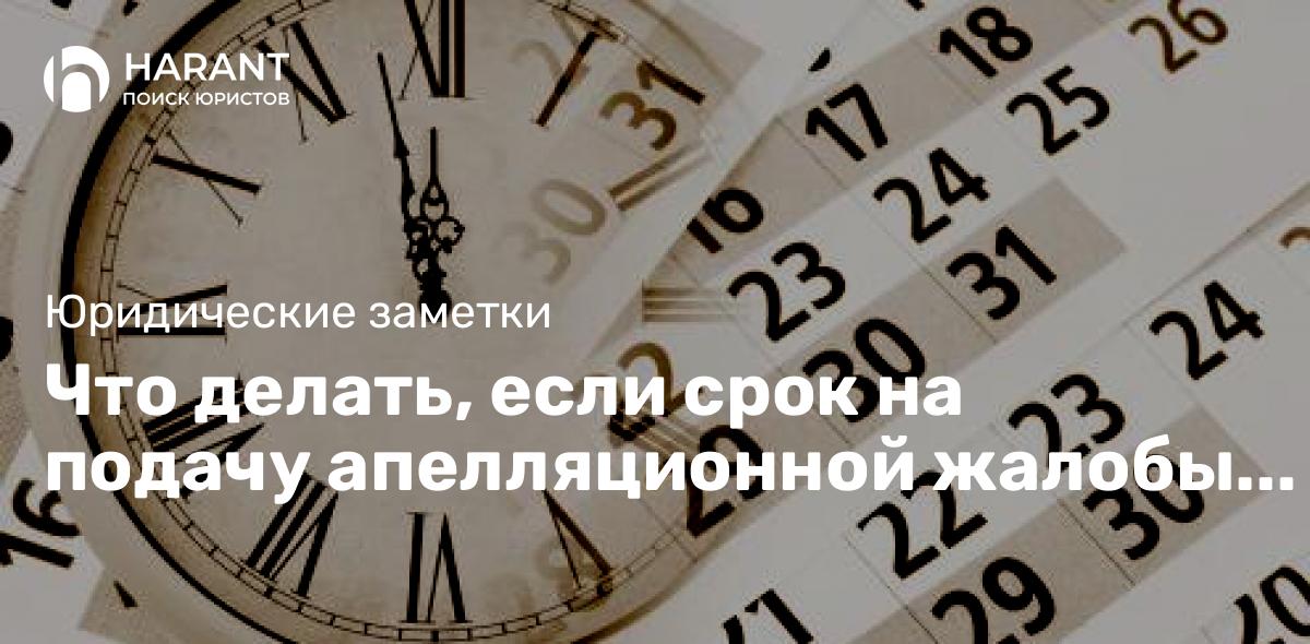 Что делать, если срок на подачу апелляционной жалобы уже пропущен?