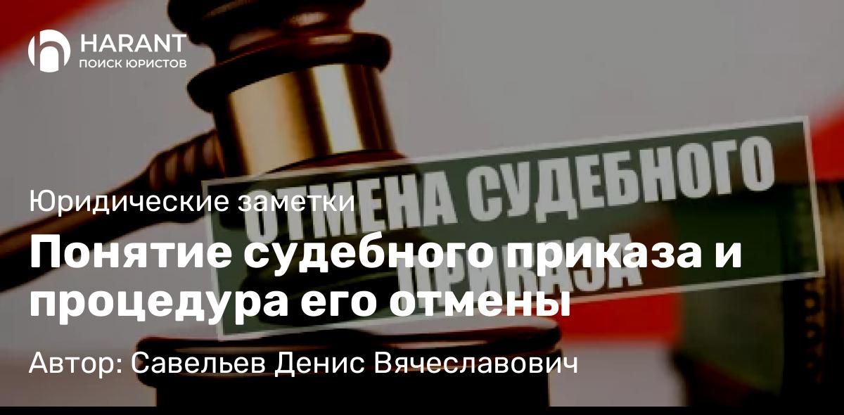 Адвокат Савельев Денис Вячеславович объясняет: Понятие судебного приказа и процедура его отмены