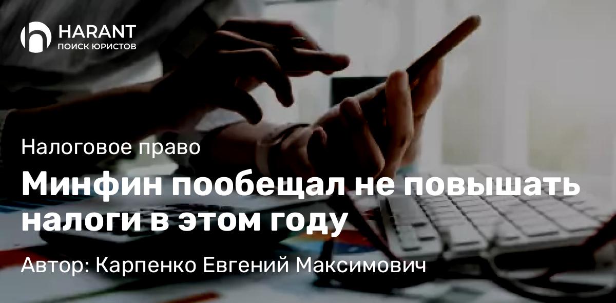 Адвокат Карпенко Евгений Максимович объясняет: Минфин пообещал не повышать налоги в этом году