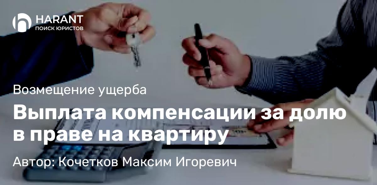 Юрист Кочетков Максим Игоревич объясняет: Выплата компенсации за долю в праве на квартиру