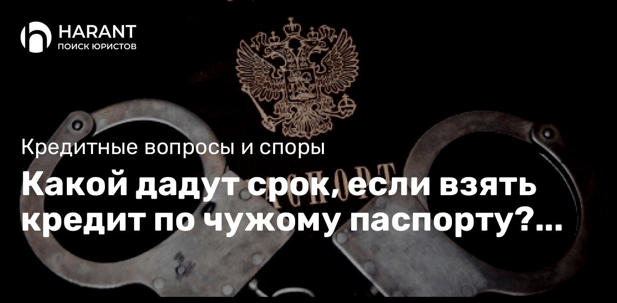 Какой дадут срок, если взять кредит по чужому паспорту? Реальное дело