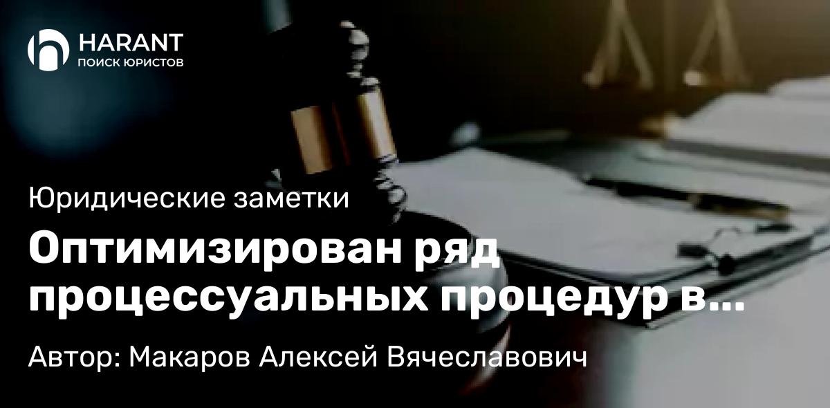 Адвокат Макаров Алексей Вячеславович объясняет: Оптимизирован ряд процессуальных процедур в рамках уголовного судопроизводства