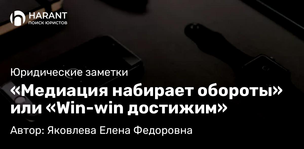 Юрист Яковлева Елена Федоровна объясняет: «Медиация набирает обороты» или «Win-win достижим»