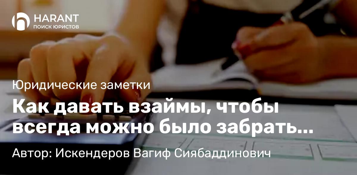 Юрист Искендеров Вагиф Сиябаддинович объясняет: Как давать взаймы, чтобы всегда можно было забрать свои деньги