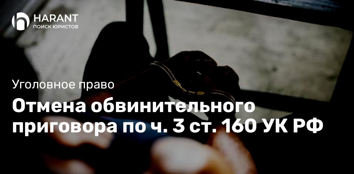 Отмена обвинительного приговора по ч. 3 ст. 160 УК РФ