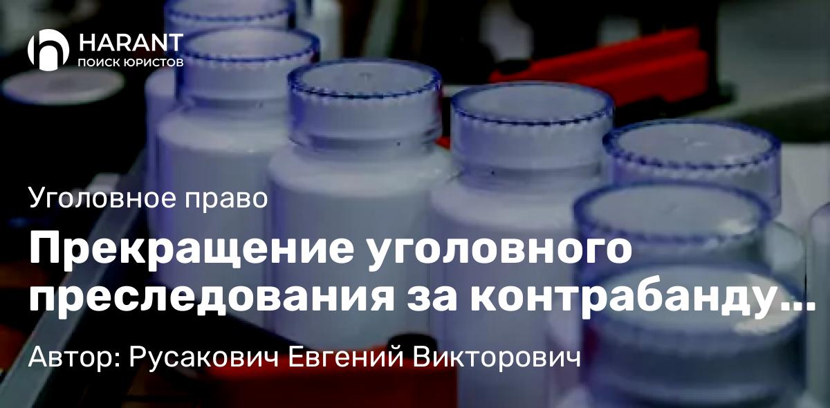 Адвокат Русакович Евгений Викторович объясняет: Прекращение уголовного преследования за контрабанду наркотиков