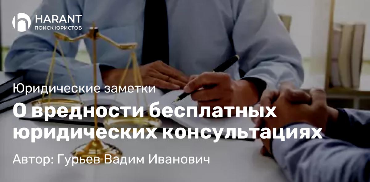 Адвокат Гурьев Вадим Иванович объясняет: О вредности бесплатных юридических консультациях