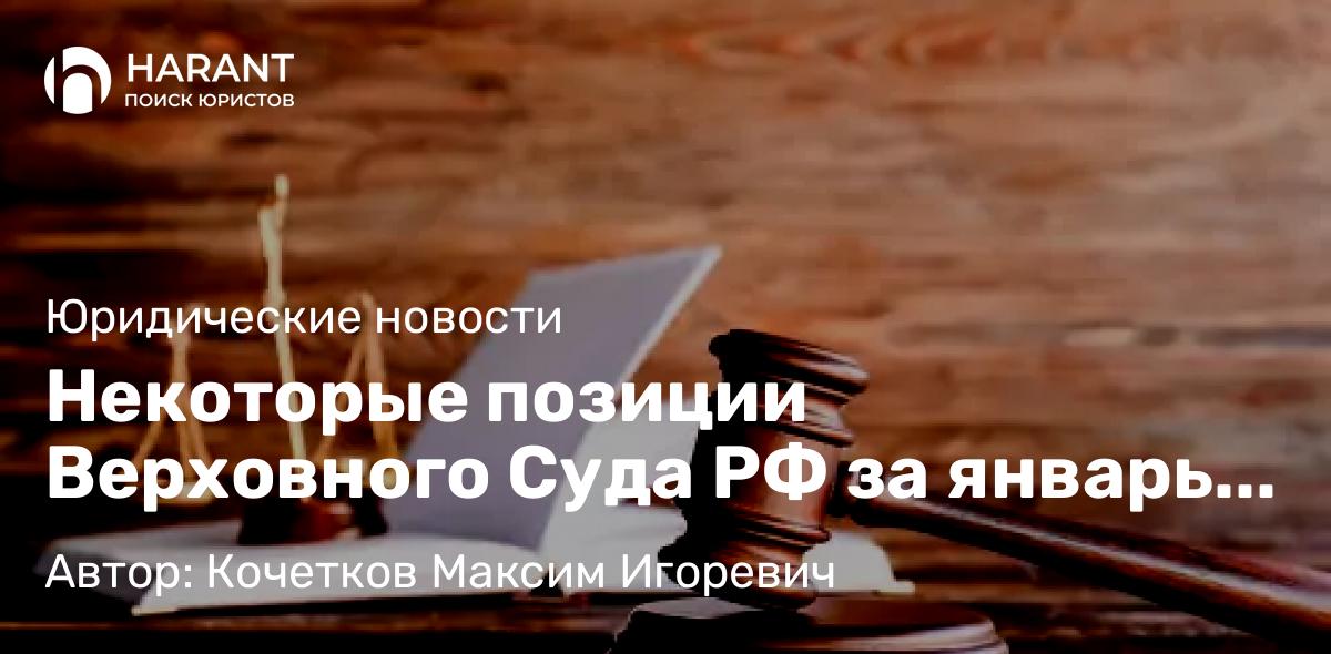 Юрист Кочетков Максим Игоревич объясняет: Некоторые позиции Верховного Суда РФ за январь 2023 года