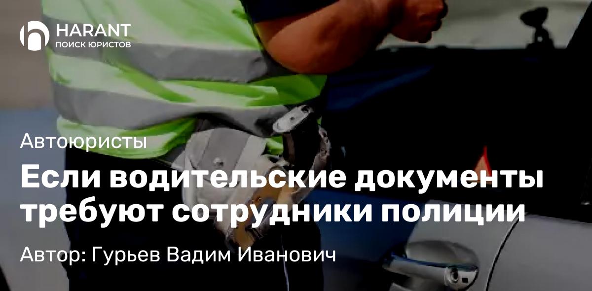 Адвокат Гурьев Вадим Иванович объясняет: Если водительские документы требуют сотрудники полиции