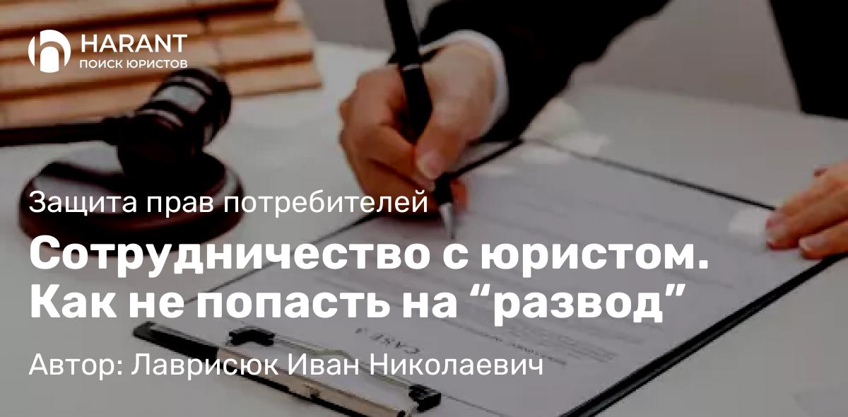 Юрист Лаврисюк Иван Николаевич объясняет: Сотрудничество с юристом. Как не попасть на “развод”