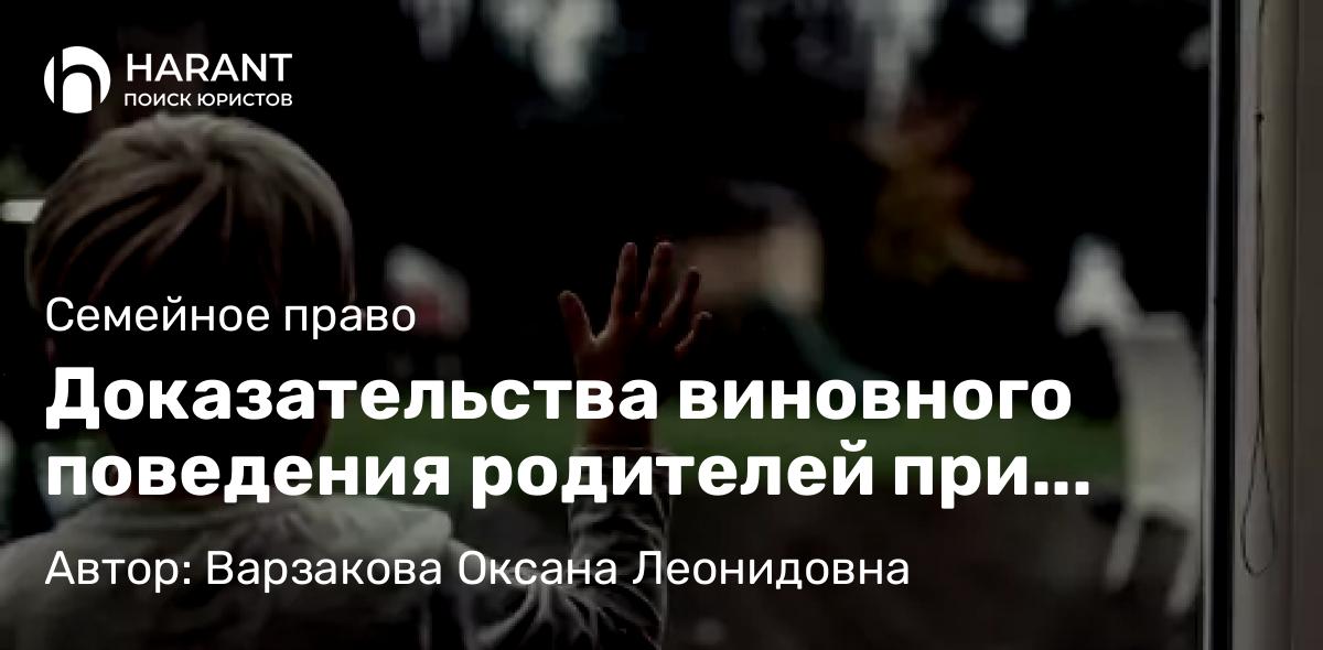 Юрист Варзакова Оксана Леонидовна объясняет: Доказательства виновного поведения родителей при лишении родительских прав