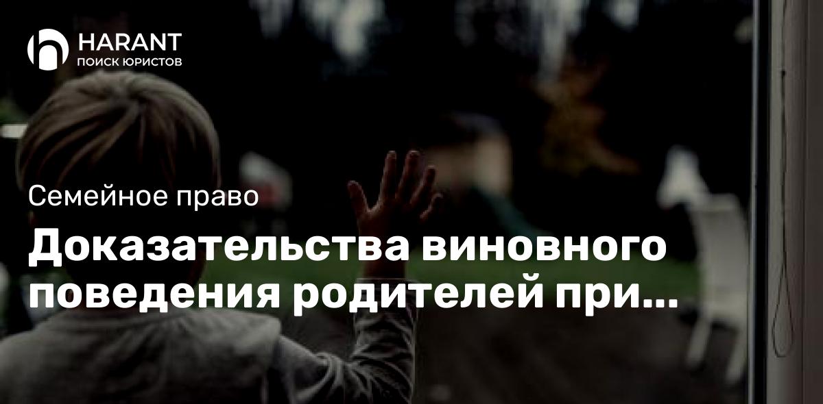 Доказательства виновного поведения родителей при лишении родительских прав