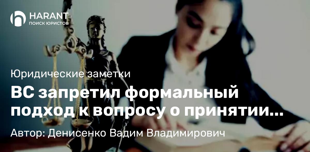 Адвокат Денисенко Вадим Владимирович объясняет: ВС запретил формальный подход к вопросу о принятии исковых заявлений и жалоб.