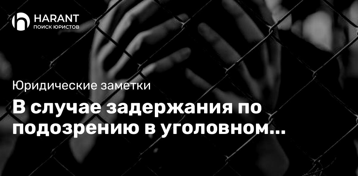 В случае задержания по подозрению в уголовном преступлении