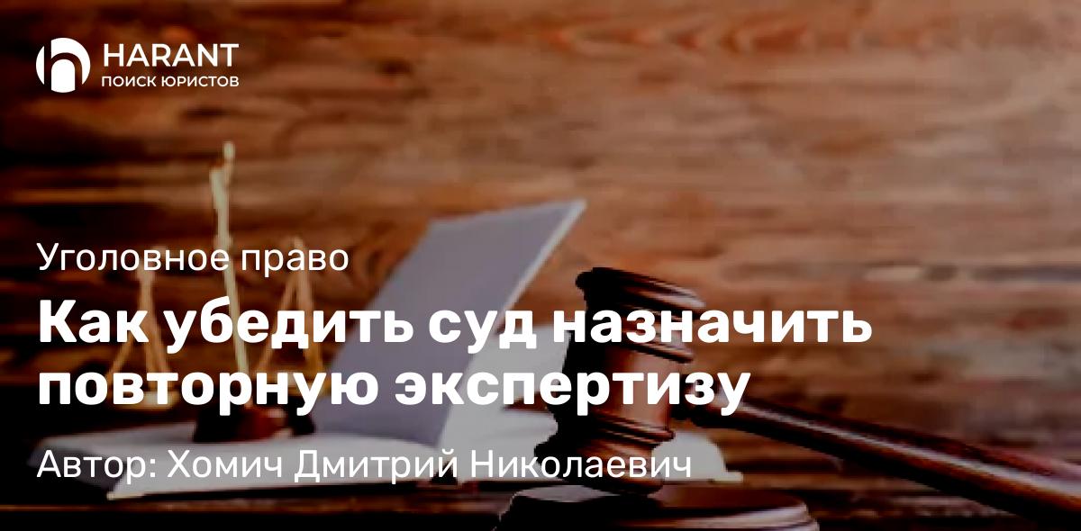 Адвокат Хомич Дмитрий Николаевич объясняет: Как убедить суд назначить повторную экспертизу
