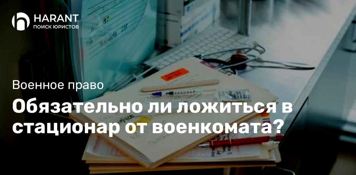 Обязательно ли ложиться в стационар от военкомата?