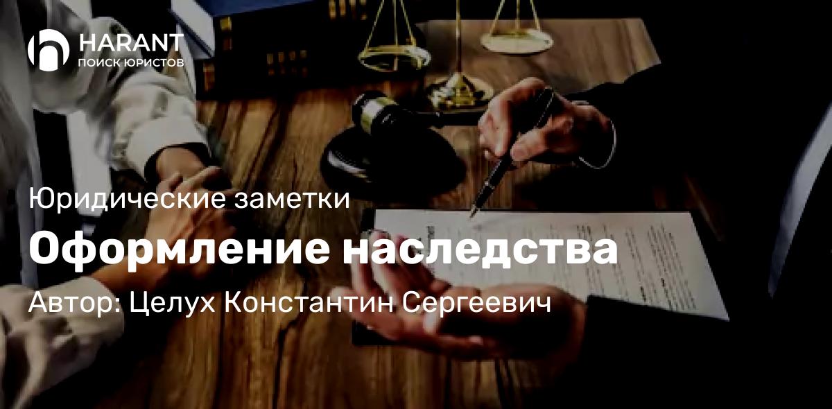 Адвокат Целух Константин Сергеевич объясняет: Оформление наследства