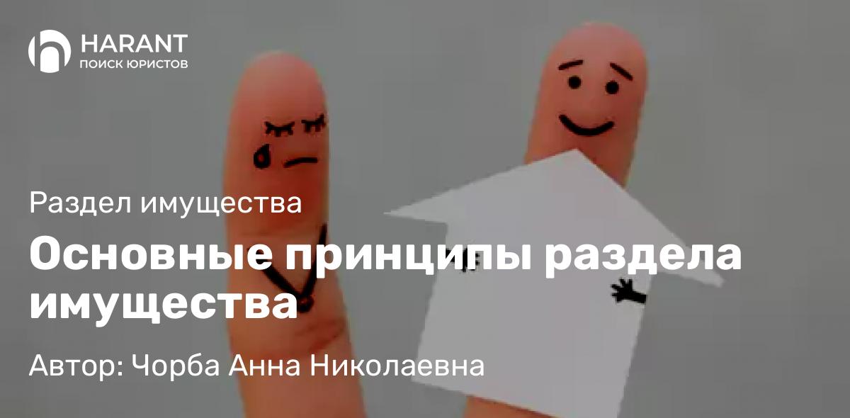 Юрист Чорба Анна Николаевна объясняет: Основные принципы раздела имущества