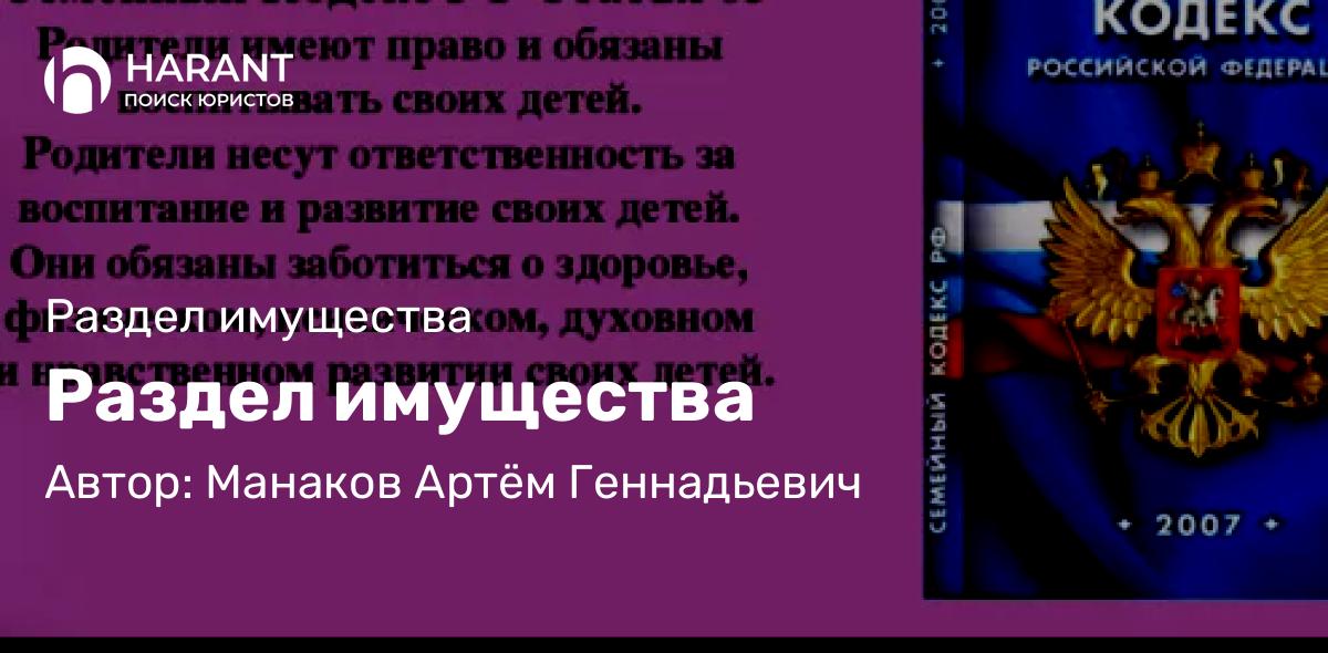 Юрист Манаков Артём Геннадьевич объясняет: Раздел имущества