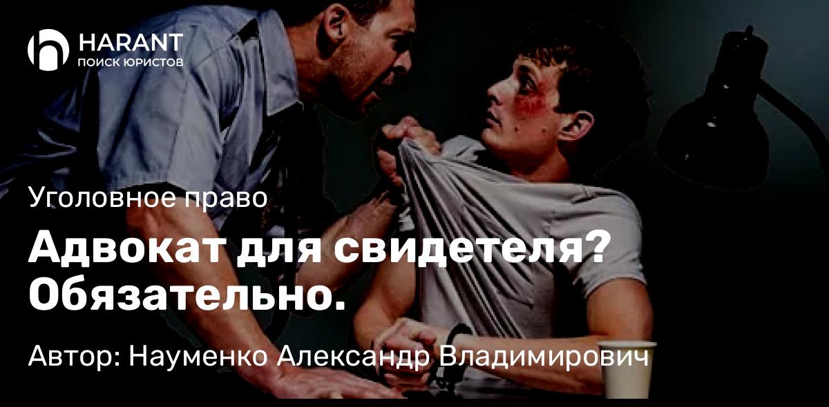 Адвокат Науменко Александр Владимирович объясняет: Адвокат для свидетеля? Обязательно.