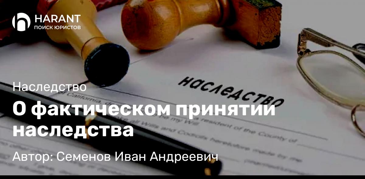 Юрист Семенов Иван Андреевич объясняет: О фактическом принятии наследства