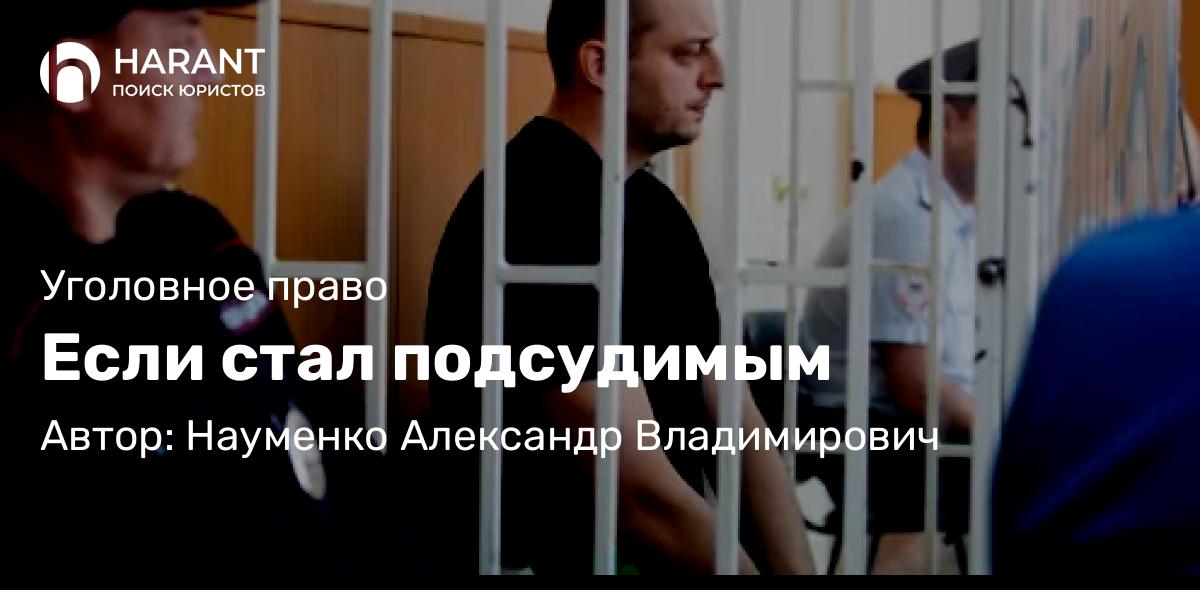Адвокат Науменко Александр Владимирович объясняет: Если стал подсудимым