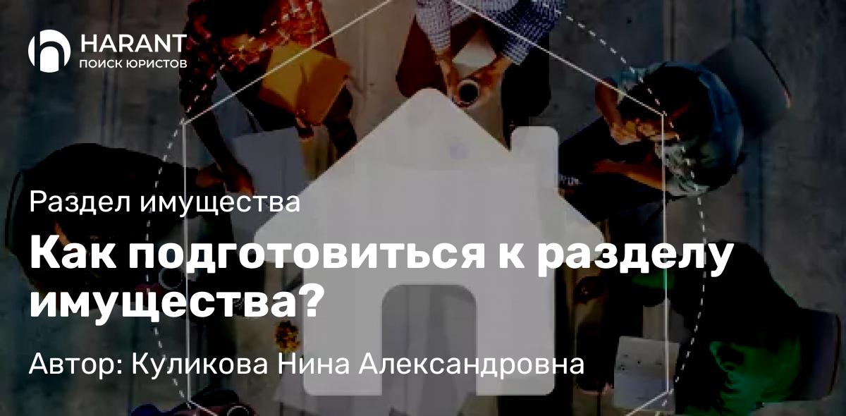 Адвокат Куликова Нина Александровна объясняет: Как подготовиться к разделу имущества?