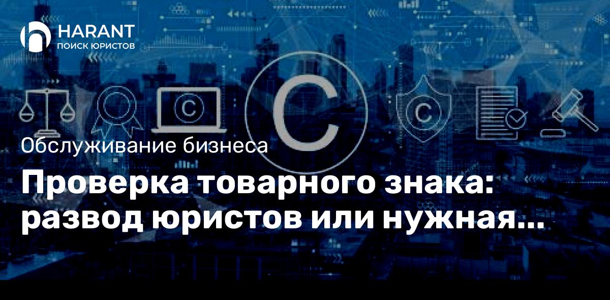 Проверка товарного знака: развод юристов или нужная услуга?