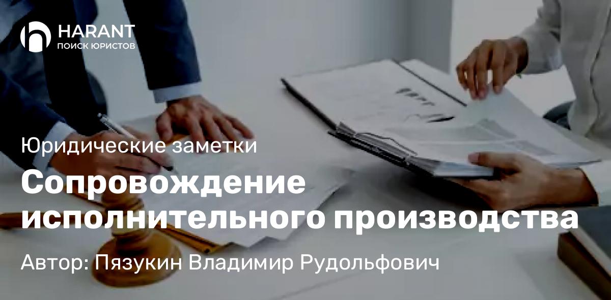 Юрист Пязукин Владимир Рудольфович объясняет: Сопровождение исполнительного производства